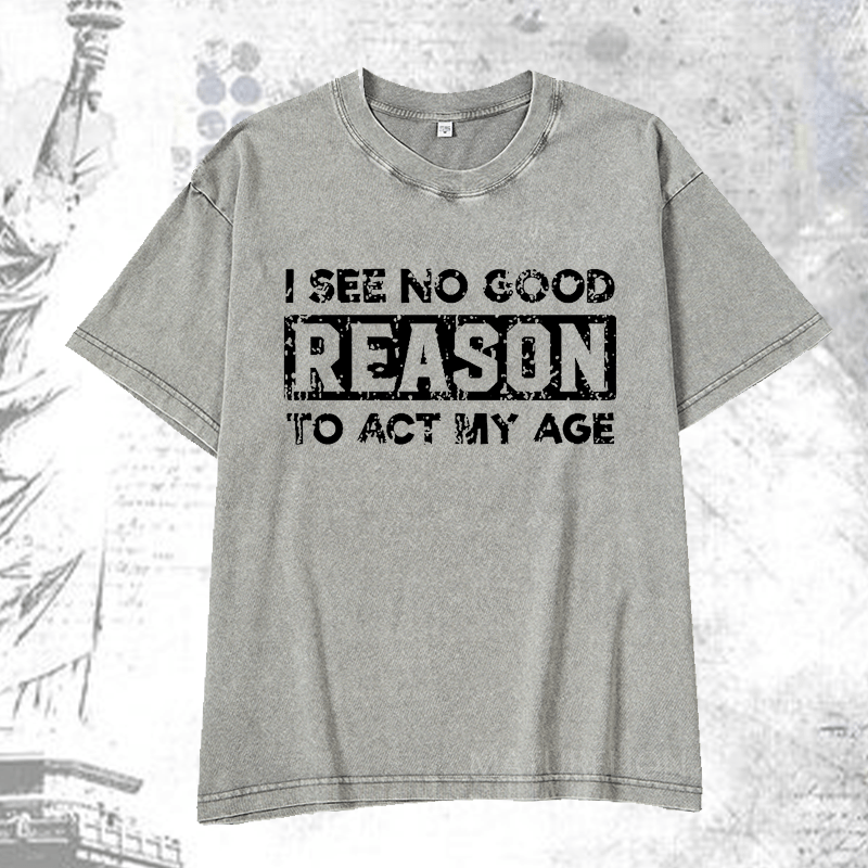 Maturelion I See No Good Reason To Act My Age DTG Printing Washed  Cotton T-shirt