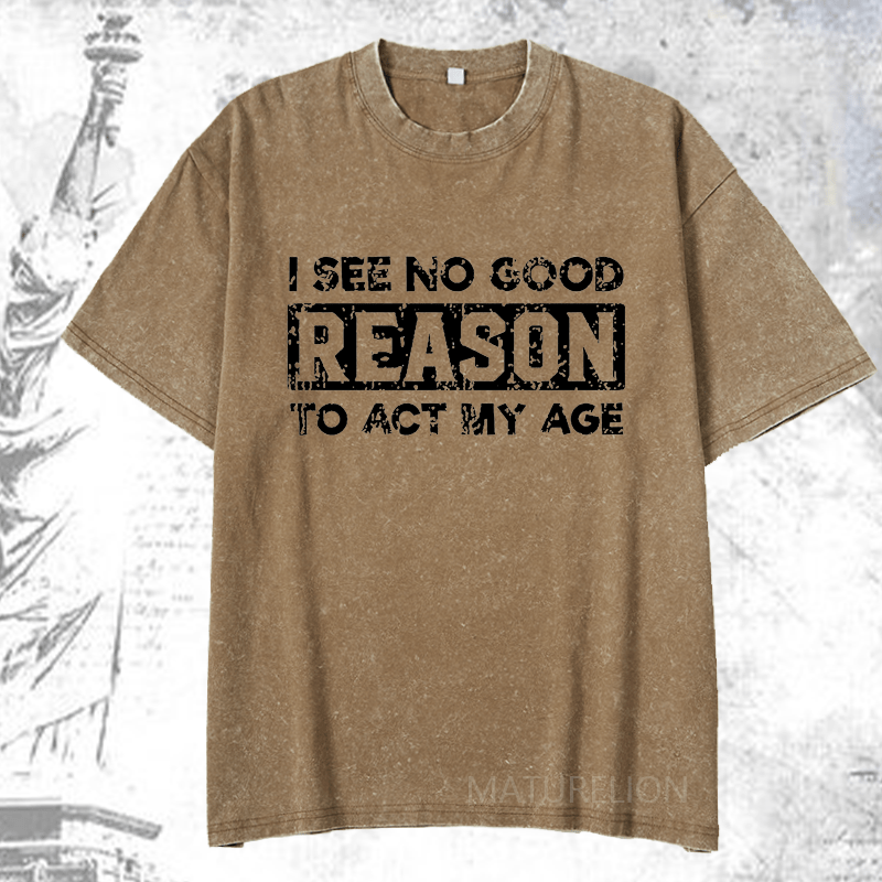 Maturelion I See No Good Reason To Act My Age DTG Printing Washed  Cotton T-shirt