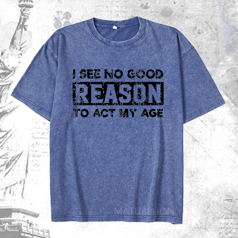 Maturelion I See No Good Reason To Act My Age DTG Printing Washed  Cotton T-shirt