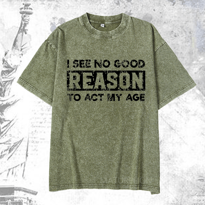 Maturelion I See No Good Reason To Act My Age DTG Printing Washed  Cotton T-shirt