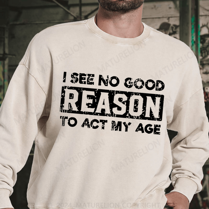 Maturelion I See No Good Reason To Act My Age DTG Printing Washed sweatshirt