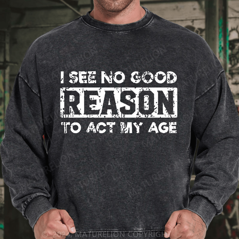 Maturelion I See No Good Reason To Act My Age DTG Printing Washed sweatshirt