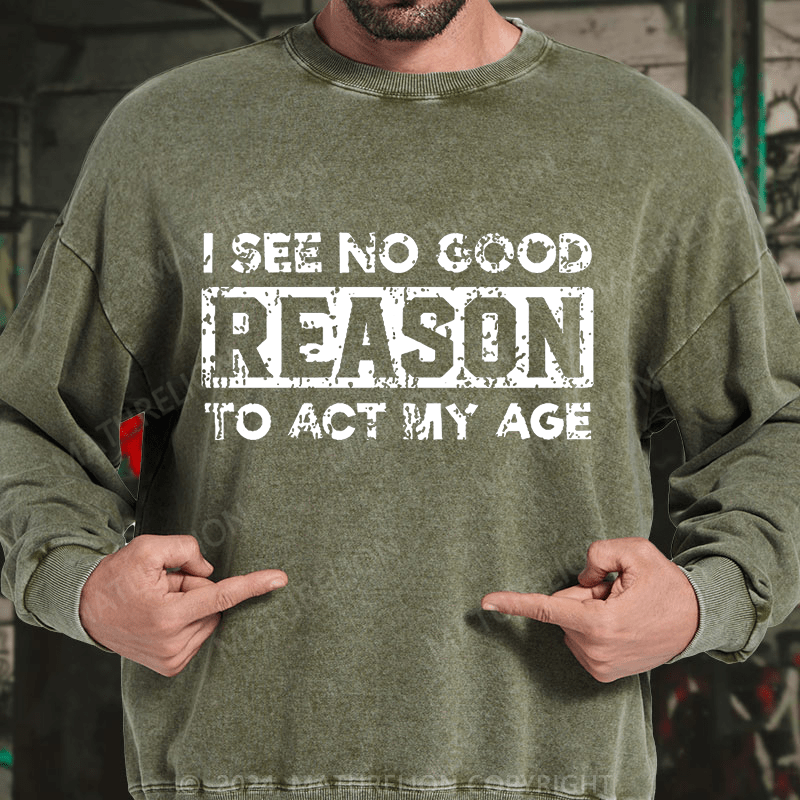 Maturelion I See No Good Reason To Act My Age DTG Printing Washed sweatshirt