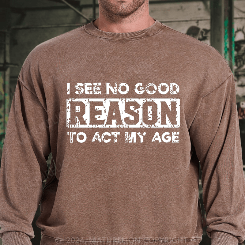 Maturelion I See No Good Reason To Act My Age DTG Printing Washed sweatshirt