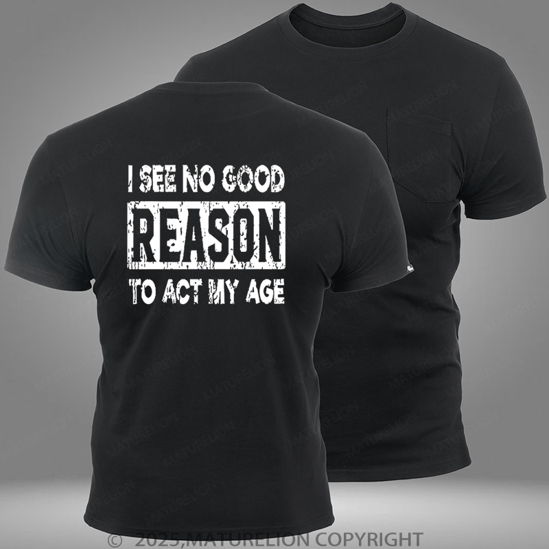 Maturelion I See No Good Reason To Act My Age Pocket T-Shirt