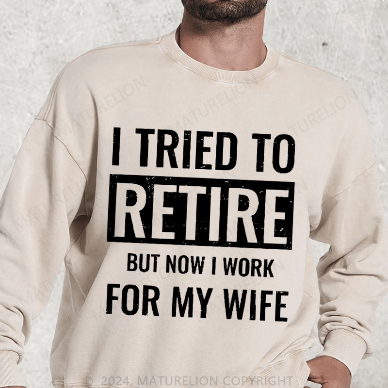 Maturelion I Tried To Retire But Now I Work For My Wife Washed Sweatshirt