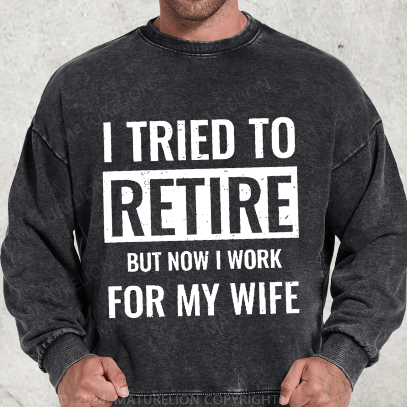 Maturelion I Tried To Retire But Now I Work For My Wife Washed Sweatshirt