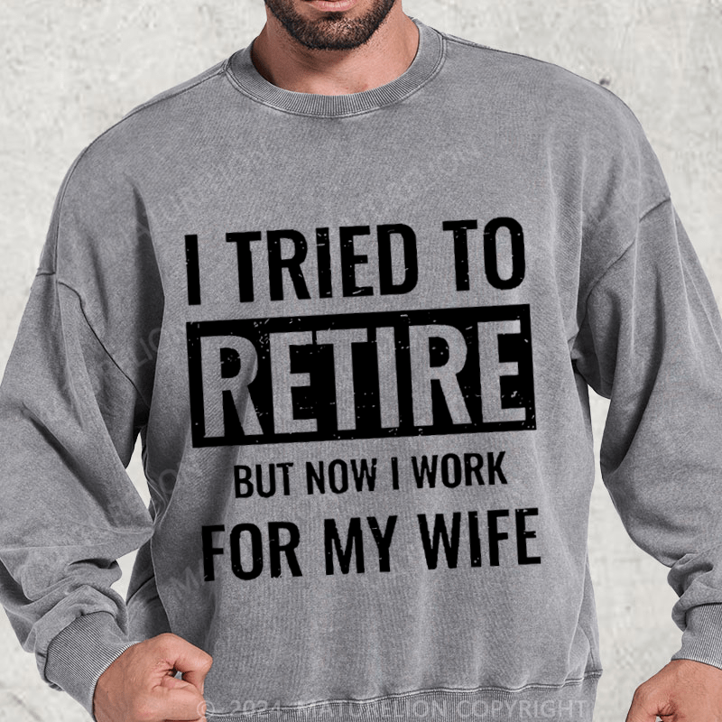 Maturelion I Tried To Retire But Now I Work For My Wife Washed Sweatshirt