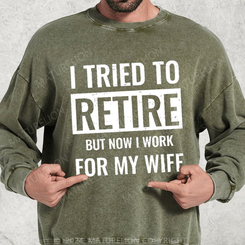 Maturelion I Tried To Retire But Now I Work For My Wife Washed Sweatshirt