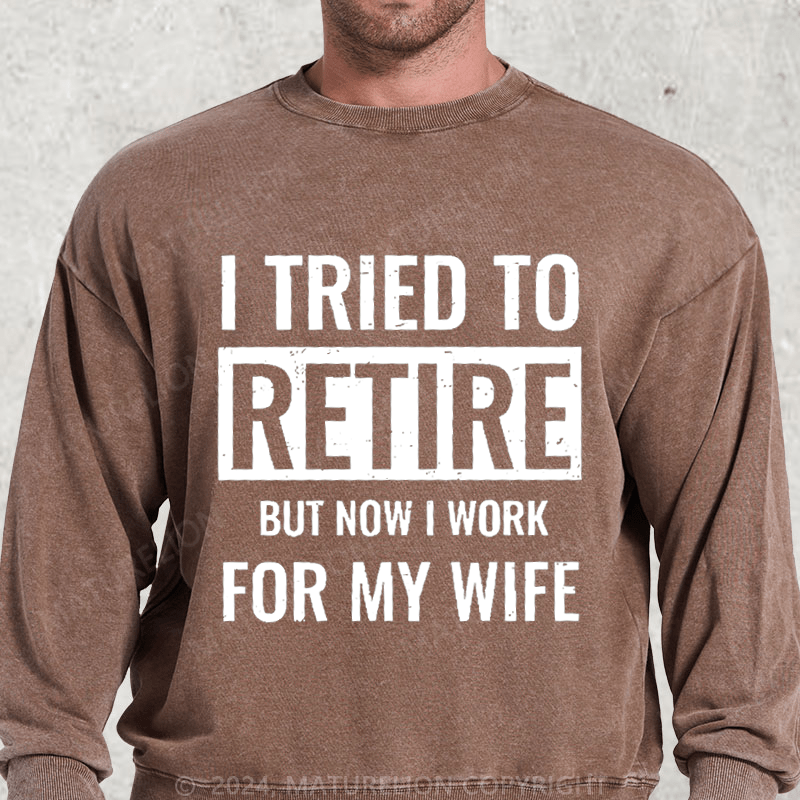 Maturelion I Tried To Retire But Now I Work For My Wife Washed Sweatshirt