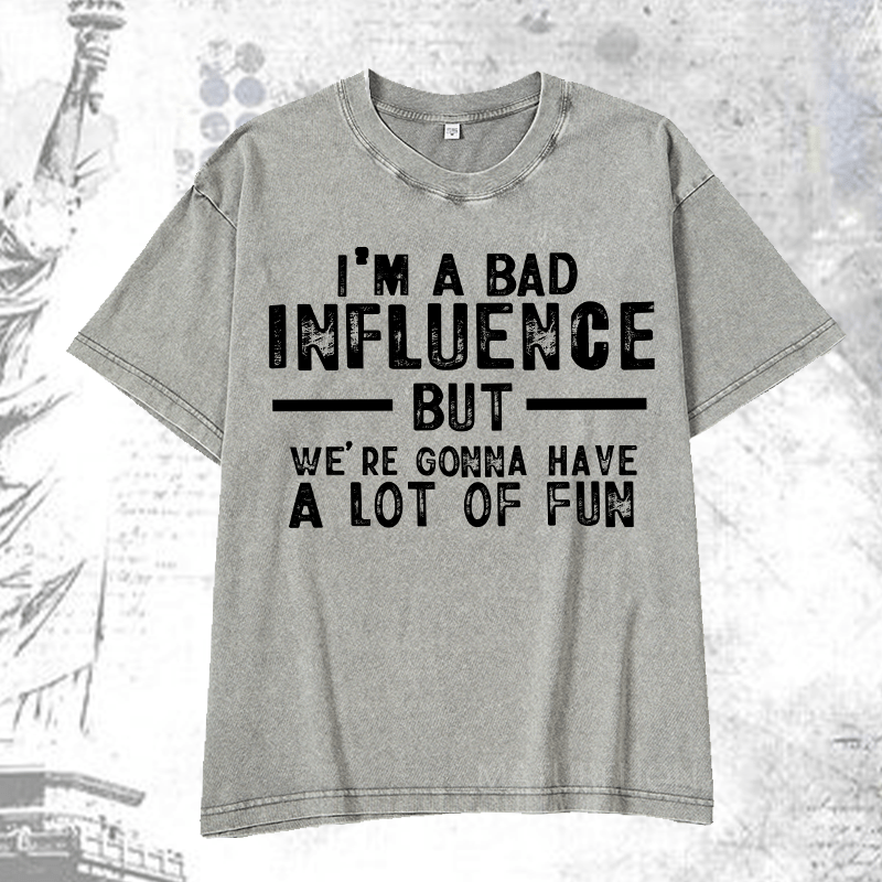 Maturelion I'm A Bad Influence But We're Gonna Have A Lot Of Fun DTG Printing Washed  Cotton T-shirt