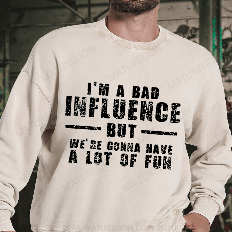 Maturelion I'm A Bad Influence But We're Gonna Have A Lot Of Fun DTG Printing Washed sweatshirt