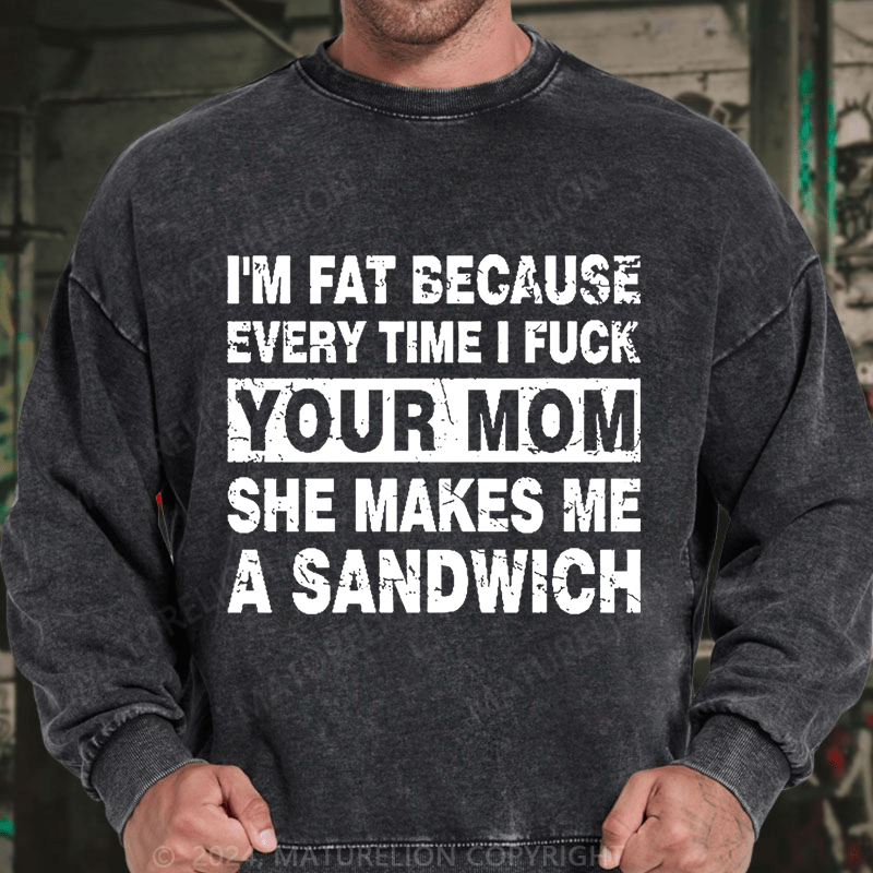 Maturelion I'm Fat Because Every Time I Fuck Your Mom She Makes Me A Sandwich DTG Printing Washed sweatshirt