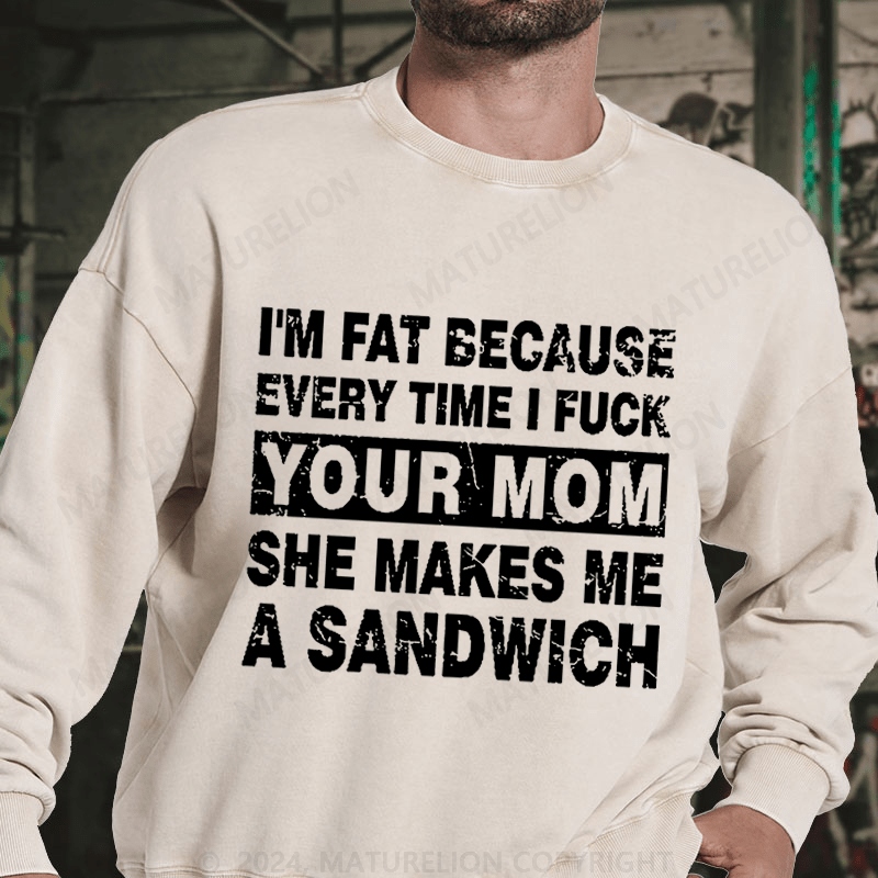 Maturelion I'm Fat Because Every Time I Fuck Your Mom She Makes Me A Sandwich DTG Printing Washed sweatshirt