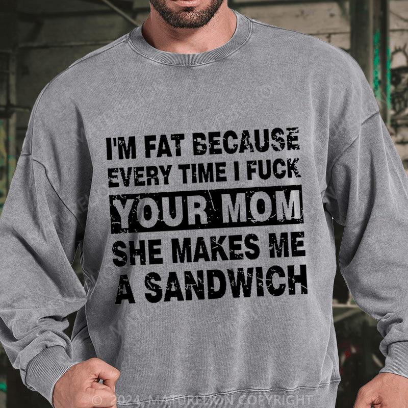 Maturelion I'm Fat Because Every Time I Fuck Your Mom She Makes Me A Sandwich DTG Printing Washed sweatshirt