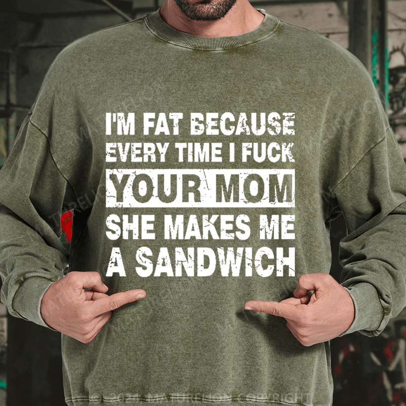 Maturelion I'm Fat Because Every Time I Fuck Your Mom She Makes Me A Sandwich DTG Printing Washed sweatshirt