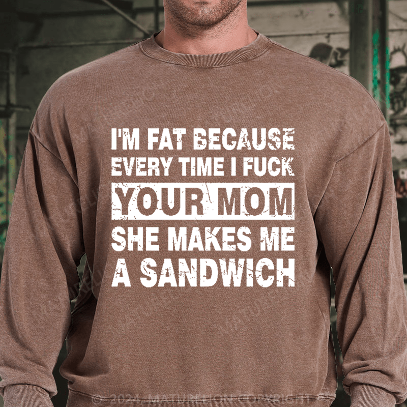 Maturelion I'm Fat Because Every Time I Fuck Your Mom She Makes Me A Sandwich DTG Printing Washed sweatshirt