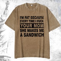 Maturelion I'm Fat Because Every Time I Fuck Your Mom She Makes Me A Sandwich DTG Printing Washed  Cotton T-shirt