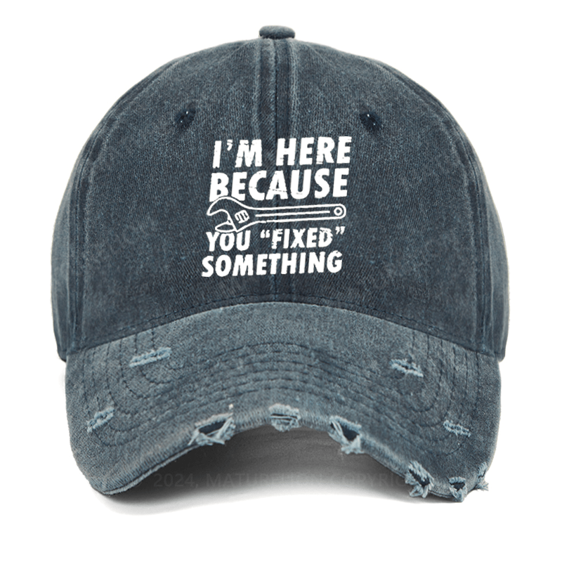 Maturelion I'm Here Because You Fixed Something Funny Sarcastic Washed Vintage Cap