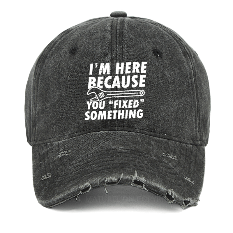 Maturelion I'm Here Because You Fixed Something Funny Sarcastic Washed Vintage Cap