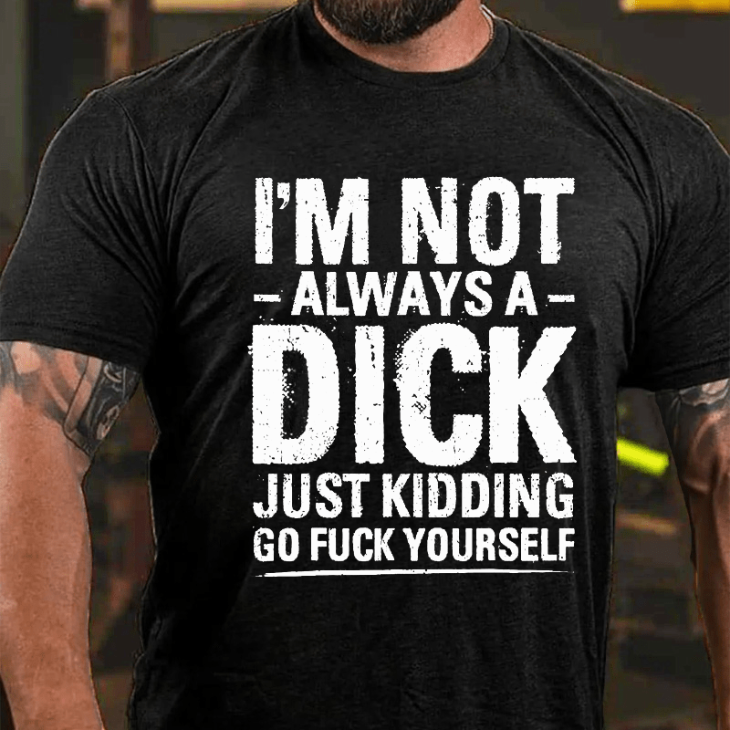 Maturelion I'm Not Always A Dick Just Kidding Go Fuck Yourself T-shirt