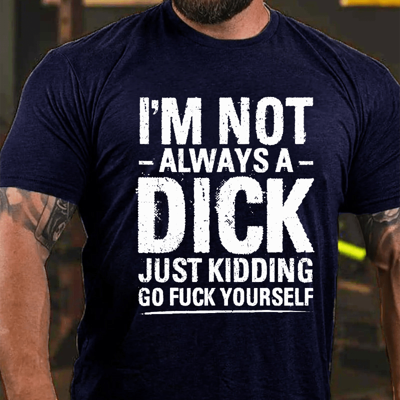 Maturelion I'm Not Always A Dick Just Kidding Go Fuck Yourself T-shirt