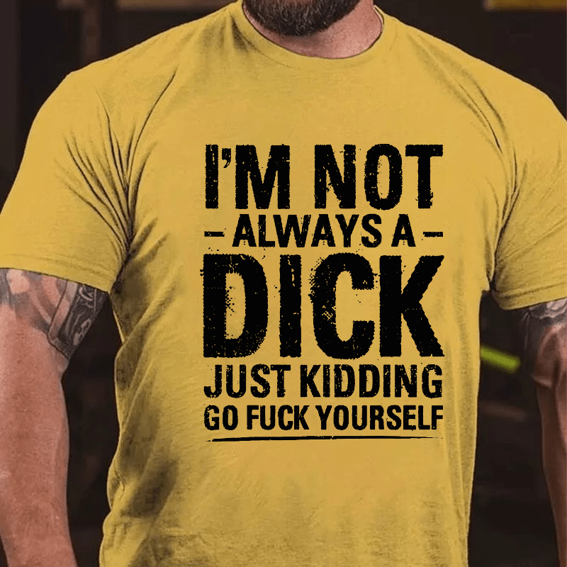 Maturelion I'm Not Always A Dick Just Kidding Go Fuck Yourself T-shirt