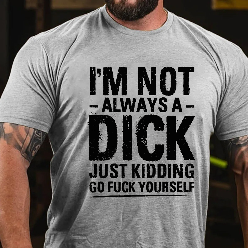 Maturelion I'm Not Always A Dick Just Kidding Go Fuck Yourself T-shirt