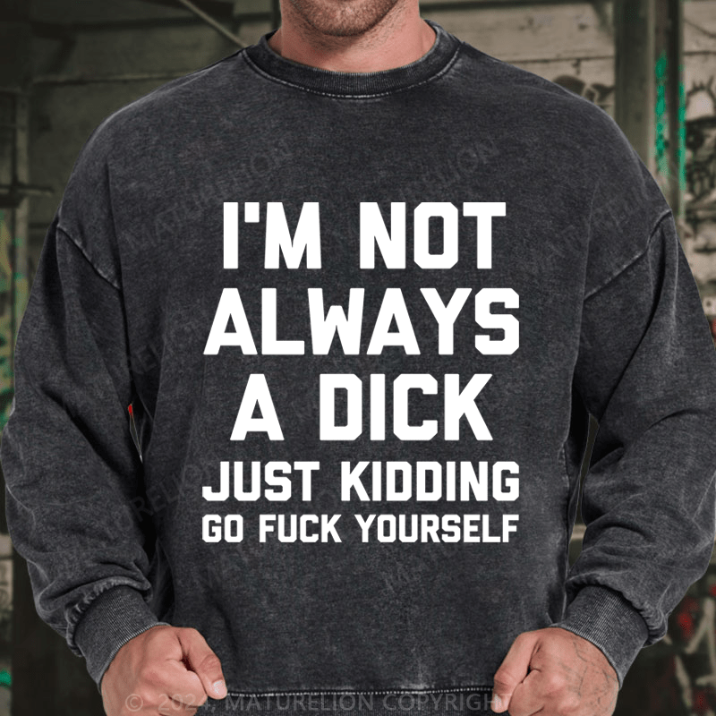 Maturelion I'm Not Always A Dick (Just Kidding, Go Fuck Yourself) DTG Printing Washed sweatshirt