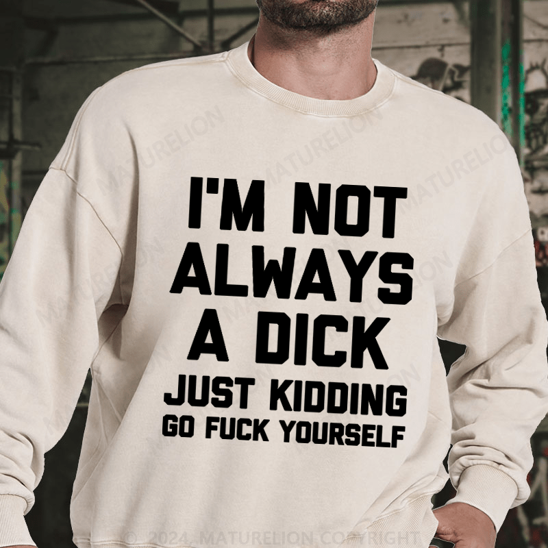 Maturelion I'm Not Always A Dick (Just Kidding, Go Fuck Yourself) DTG Printing Washed sweatshirt