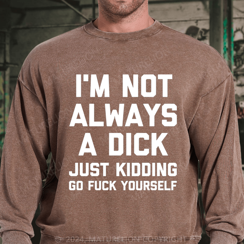 Maturelion I'm Not Always A Dick (Just Kidding, Go Fuck Yourself) DTG Printing Washed sweatshirt