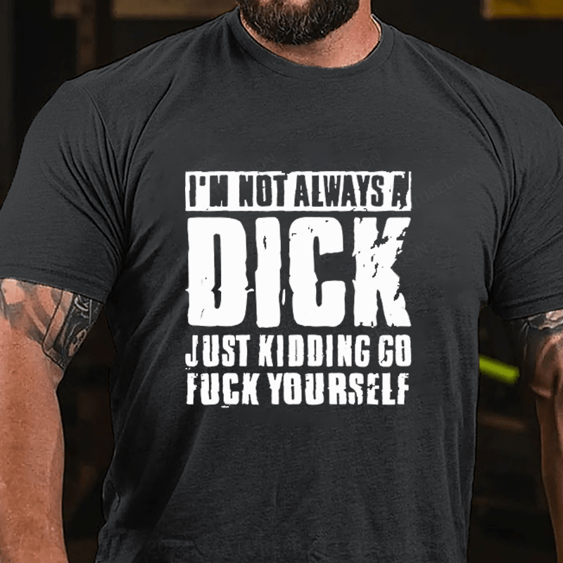 Maturelion I'm Not Always A Dick (Just Kidding, Go Fuck Yourself)  Cotton T-Shirt