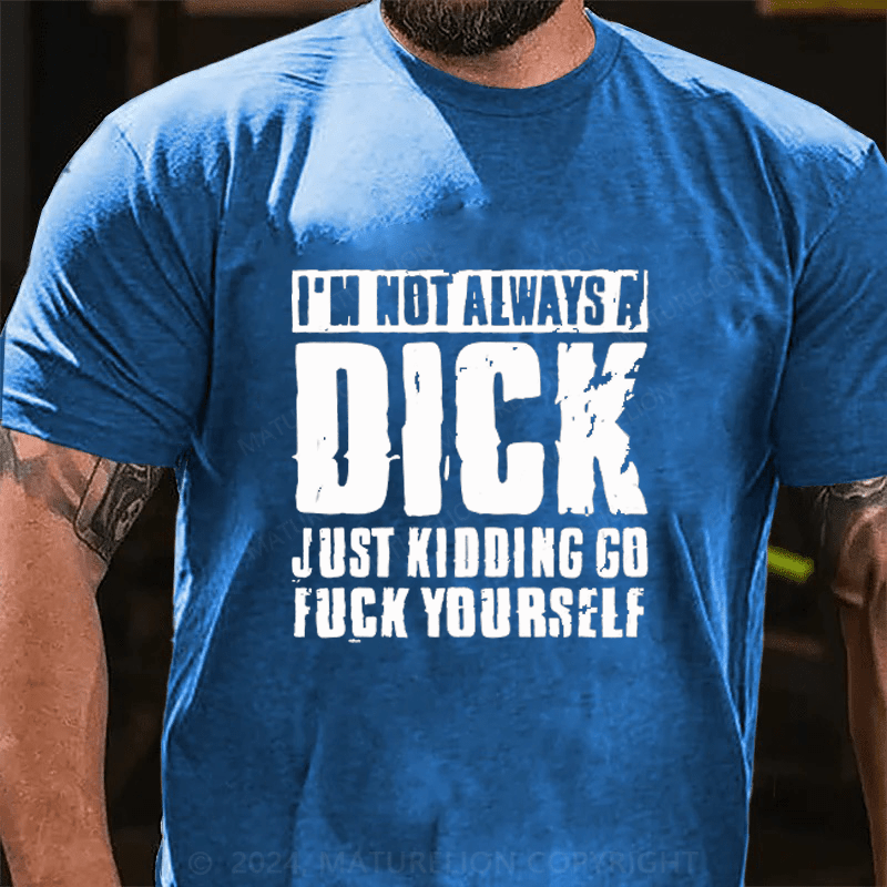 Maturelion I'm Not Always A Dick (Just Kidding, Go Fuck Yourself)  Cotton T-Shirt