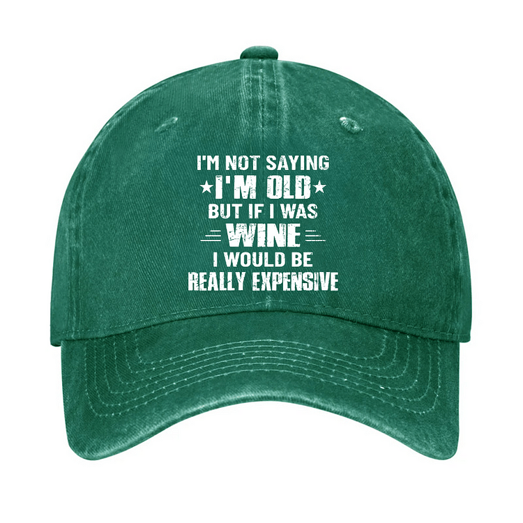 Maturelion I'm Not Saying I'm Old But If I Was Wine I Would Be Really Expensive Cap