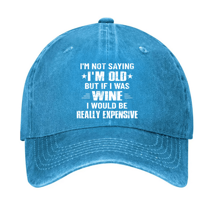 Maturelion I'm Not Saying I'm Old But If I Was Wine I Would Be Really Expensive Cap