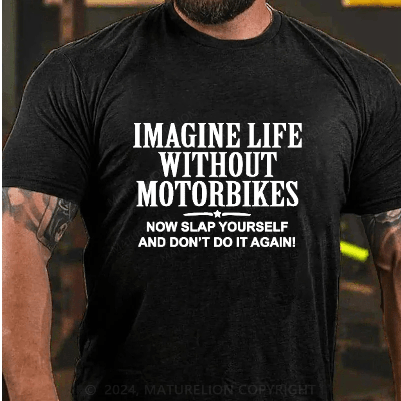 Maturelion Imagine Life Without Motorbikes Now Slap Yourself And Don't Do It Again Cotton T-Shirts