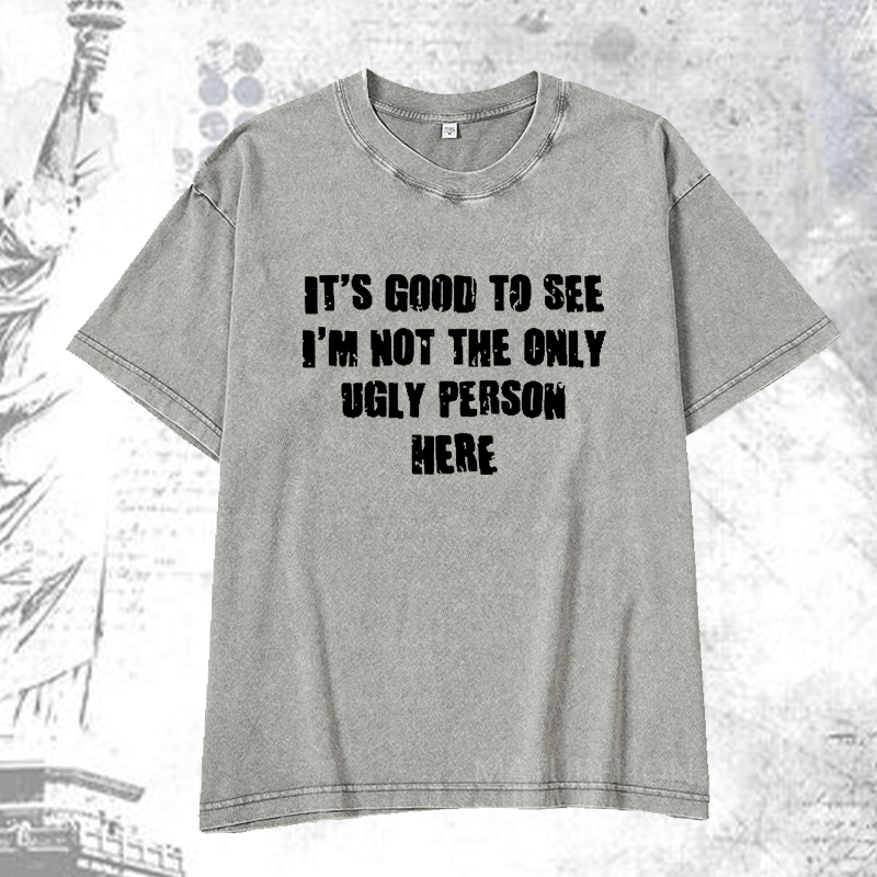 Maturelion It's Good To See I'm Not The Only Ugly Person Here DTG Printing Washed  Cotton T-shirt