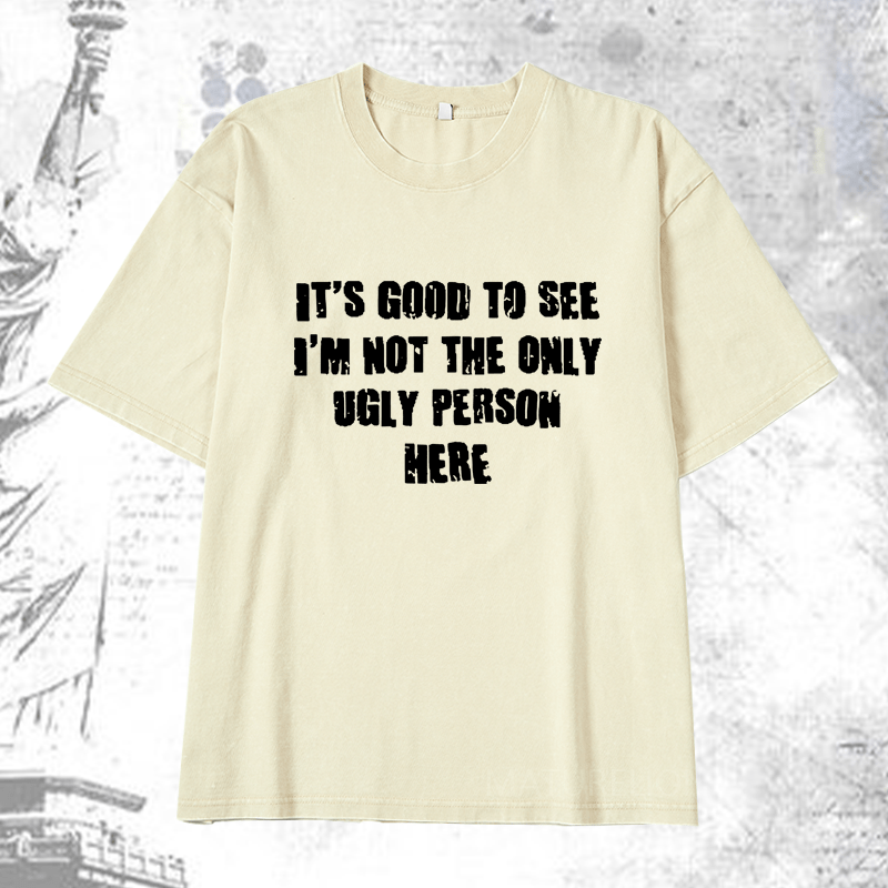 Maturelion It's Good To See I'm Not The Only Ugly Person Here DTG Printing Washed  Cotton T-shirt