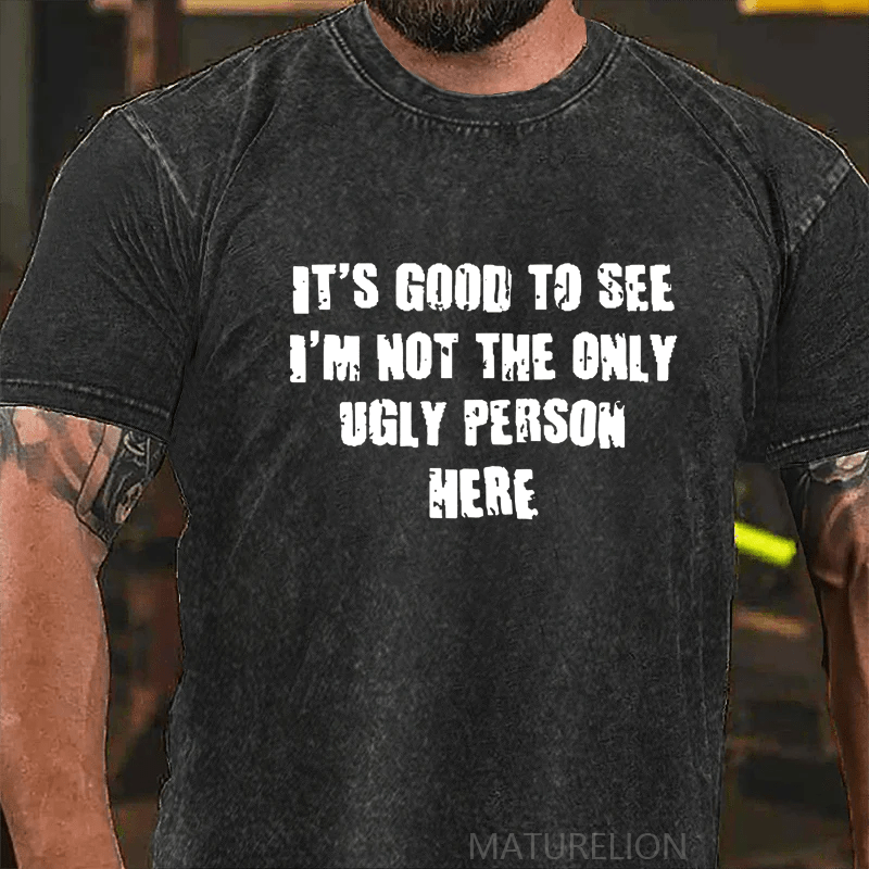 Maturelion It's Good To See I'm Not The Only Ugly Person Here DTG Printing Washed  Cotton T-shirt