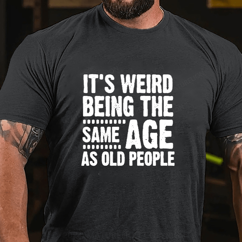 Maturelion It's Weird Being The Same Age As Old People Cotton T-Shirts