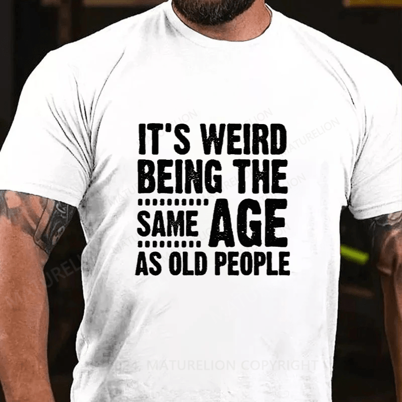 Maturelion It's Weird Being The Same Age As Old People Cotton T-Shirts