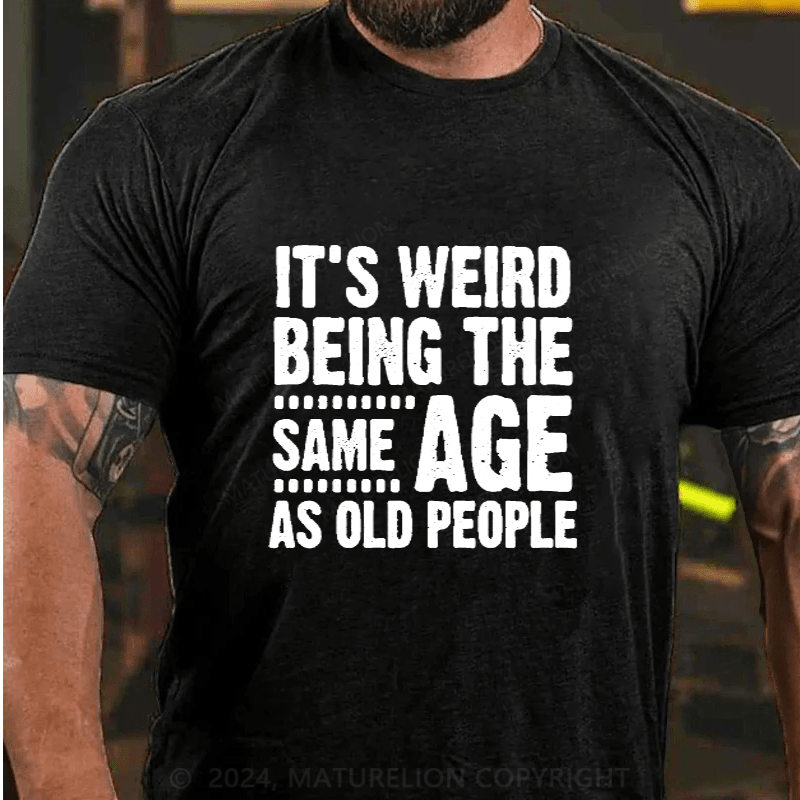 Maturelion It's Weird Being The Same Age As Old People Cotton T-Shirts