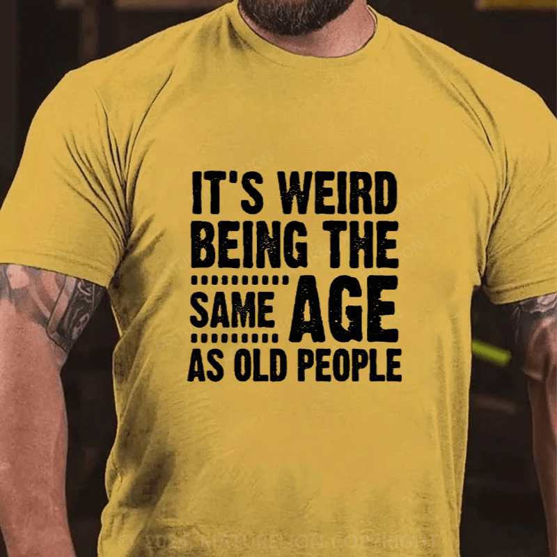 Maturelion It's Weird Being The Same Age As Old People Cotton T-Shirts