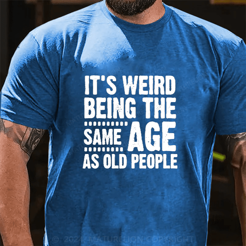 Maturelion It's Weird Being The Same Age As Old People Cotton T-Shirts