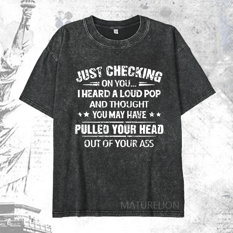 Maturelion Just Checking On You I Heard A Loud Pop And Thought You May Have Pulled Your Head Out Of Your Ass DTG Printing Washed  Cotton T-shirt