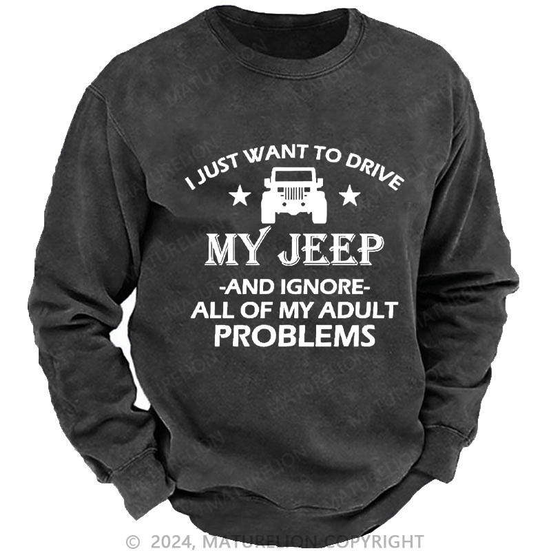 Maturelion Men's Sweatshirt I Just Want To Drive My Jeep And Ignore All Of My Adult Problems Custom Sweatshirt