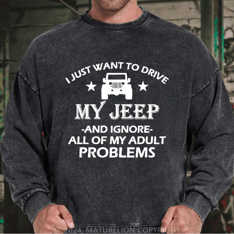 Maturelion Men's Sweatshirt I Just Want To Drive My Jeep And Ignore All Of My Adult Problems Custom Sweatshirt