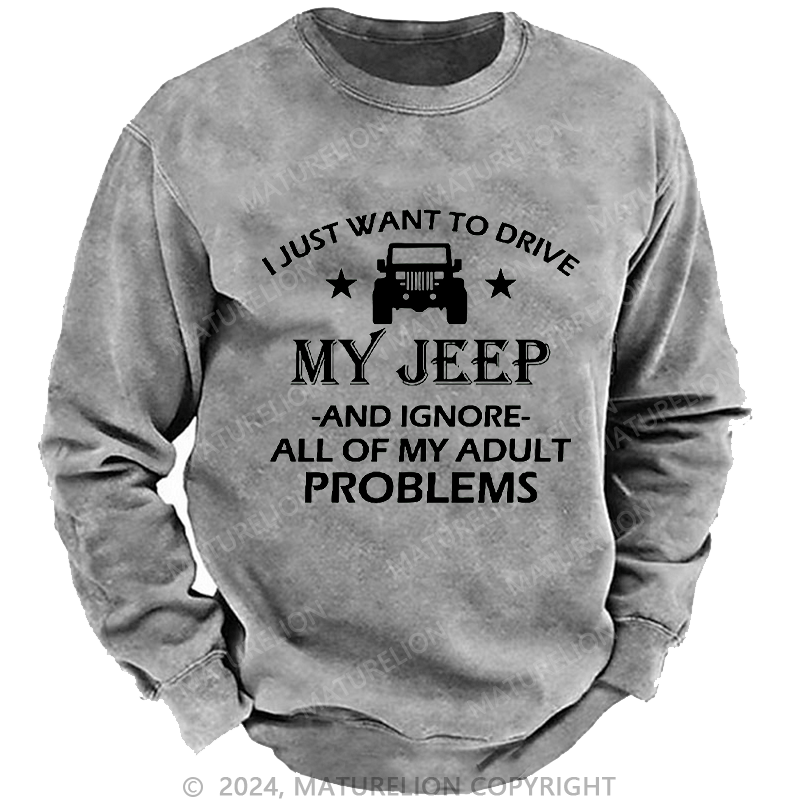 Maturelion Men's Sweatshirt I Just Want To Drive My Jeep And Ignore All Of My Adult Problems Custom Sweatshirt