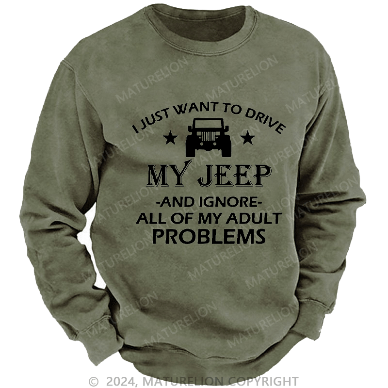 Maturelion Men's Sweatshirt I Just Want To Drive My Jeep And Ignore All Of My Adult Problems Custom Sweatshirt