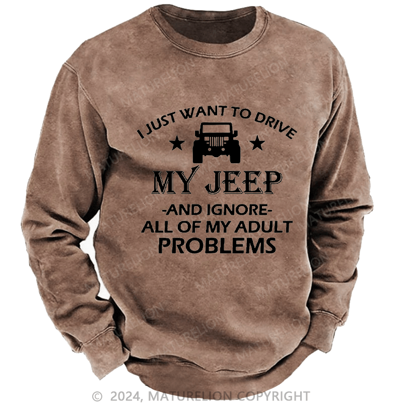 Maturelion Men's Sweatshirt I Just Want To Drive My Jeep And Ignore All Of My Adult Problems Custom Sweatshirt